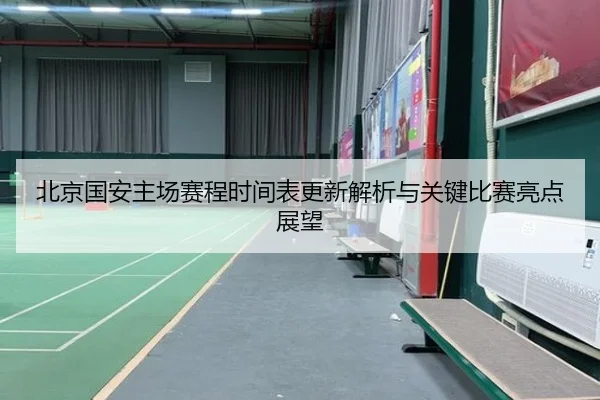 北京国安主场赛程时间表更新解析与关键比赛亮点展望