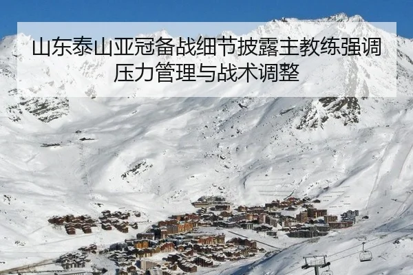 山东泰山亚冠备战细节披露主教练强调压力管理与战术调整